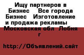 Ищу партнеров в Бизнес  - Все города Бизнес » Изготовление и продажа рекламы   . Московская обл.,Лобня г.